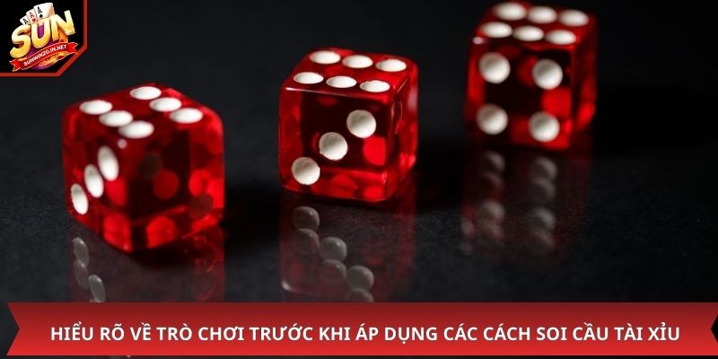 Hiểu rõ về trò chơi trước khi áp dụng các cách soi cầu tài xỉu