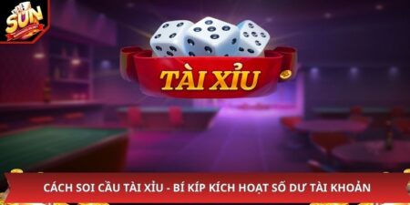Cách Soi Cầu Tài Xỉu - Bí Kíp Kích Hoạt Số Dư Tài Khoản 
