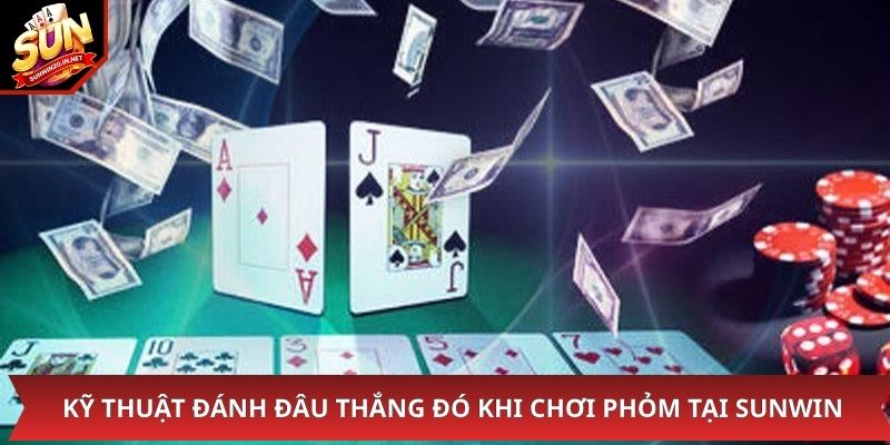 Kỹ thuật đánh đâu thắng đó khi chơi phỏm tại Sunwin