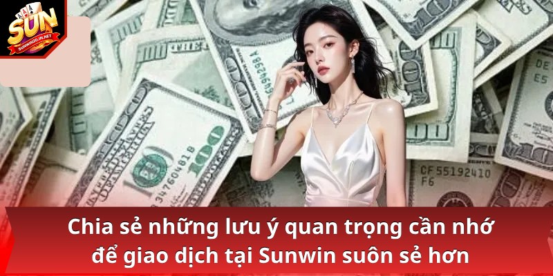 Chia sẻ những lưu ý quan trọng cần nhớ để giao dịch tại Sunwin suôn sẻ hơn