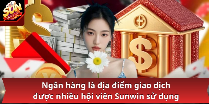 Ngân hàng là địa điểm giao dịch được nhiều hội viên Sunwin sử dụng
