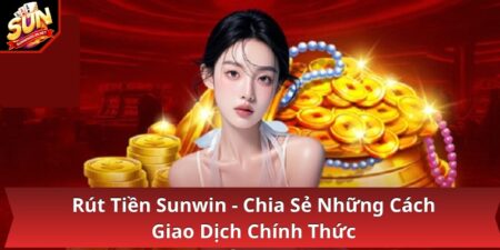 Rút Tiền Sunwin - Chia Sẻ Những Cách Giao Dịch Chính Thức