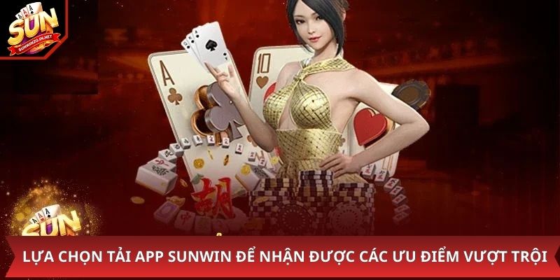 Lựa chọn tải app Sunwin để nhận được các ưu điểm vượt trội