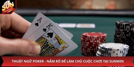 Thuật Ngữ Poker - Nắm Rõ Để Làm Chủ Cuộc Chơi Tại Sunwin