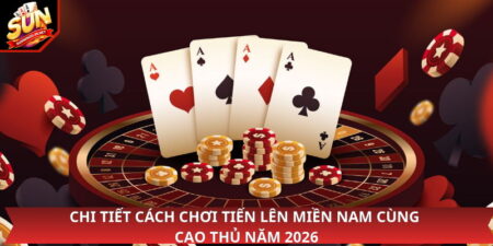 Chi Tiết Cách Chơi Tiến Lên Miền Nam Cùng Cao Thủ Năm 2026