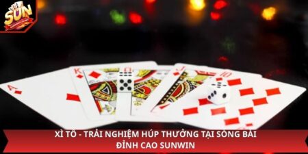 Xì Tố - Trải Nghiệm Húp Thưởng Tại Sòng Bài Đỉnh Cao Sunwin